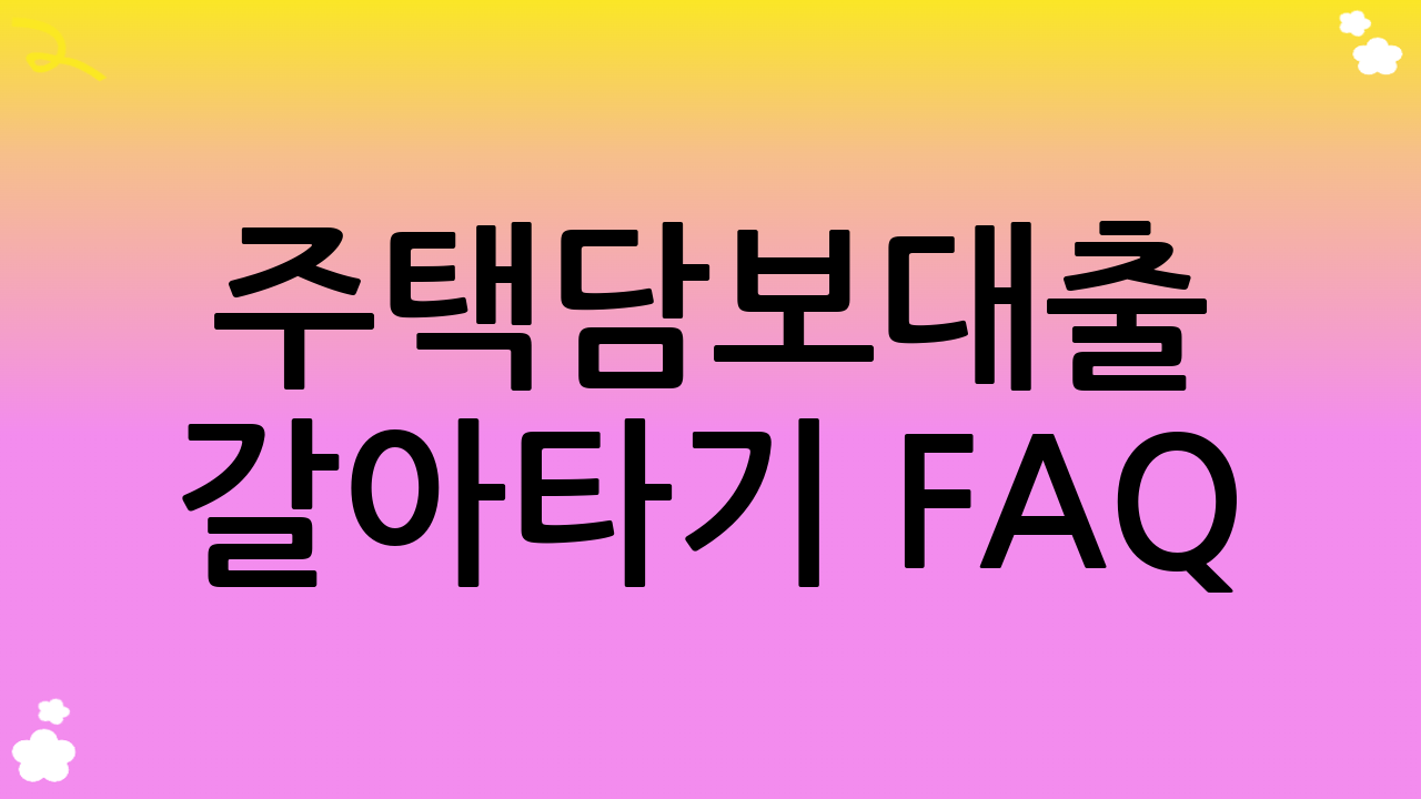 주택담보대출 갈아타기 FAQ (자주 묻는 질문)