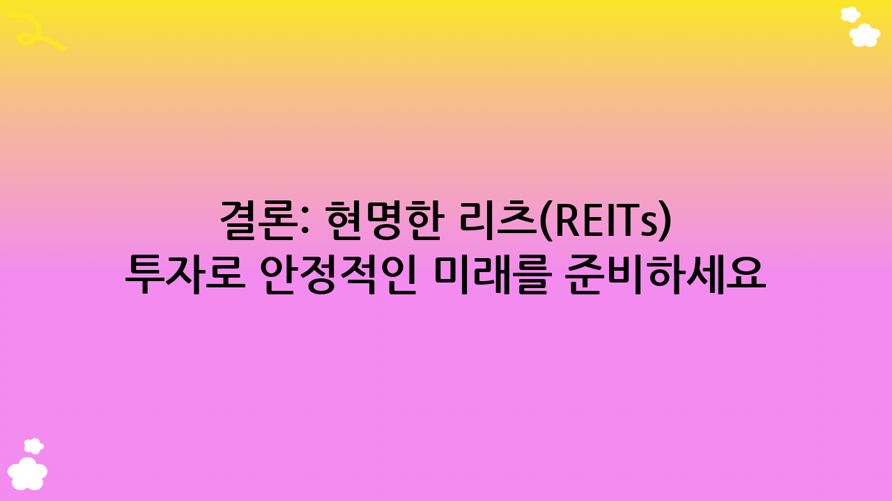 결론: 현명한 리츠(REITs) 투자로 안정적인 미래를 준비하세요